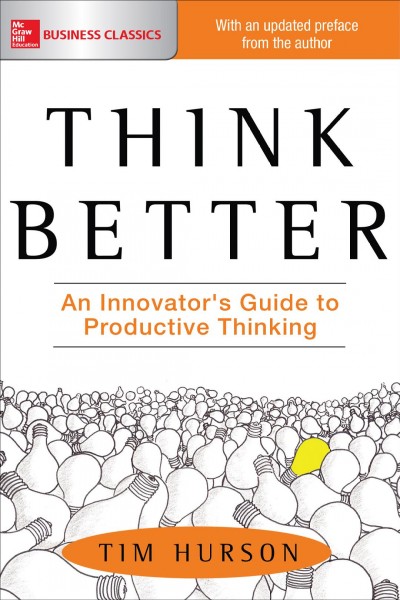 Think better : an innovator's guide to productive thinking (your company's future depends on it, and so does yours) / Tim Hurson.