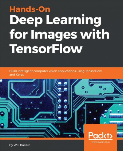 Hands-on deep learning for images with TensorFlow : build intelligent computer vision applications using TensorFlow and Keras / Will Ballard.