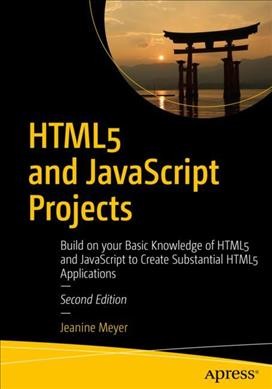 HTML5 and JavaScript projects : build on your basic knowledge of HTML5 and JavaScript to create substantial HTML5 applications / Jeanine Meyer.