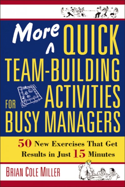 More quick team-building activities for busy managers : 50 new exercises that get results in just 15 minutes / Brian Cole Miller.