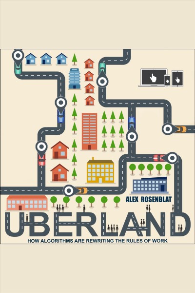 Uberland : how algorithms are rewriting the rules of work / Alex Rosenblat.