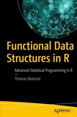 Functional data structures in R : advanced statistical programming in R / Thomas Mailund.