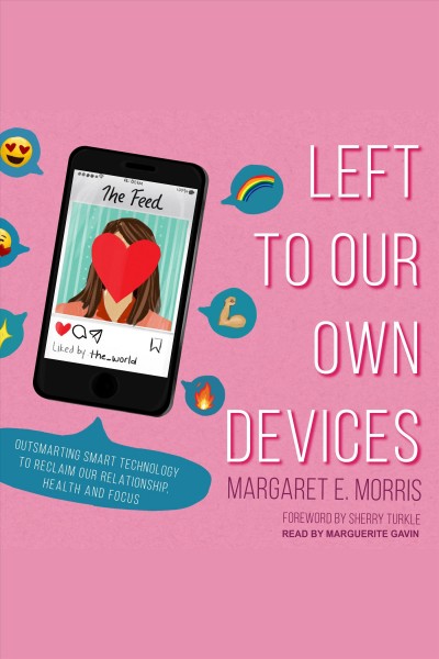 Left to our own devices : outsmarting smart technology to reclaim our relationships, health, and focus / Margaret E. Morris ; foreword by Sherry Turkle.
