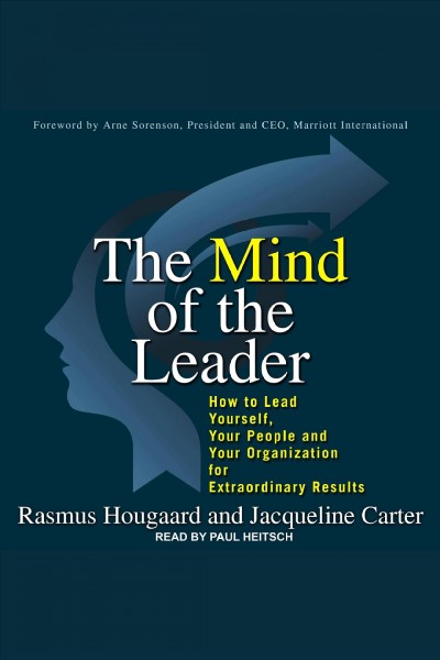 The mind of the leader : how to lead yourself, your people, and your organization for extraordinary results / Rasmus Hougaard and Jacqueline Carter ; foreword by Arne Sorenson.