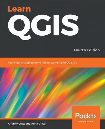 Learn QGIS : your step-by-step guide to the fundamental of QGIS 3.4 / Andrew Cutts, Anita Graser.