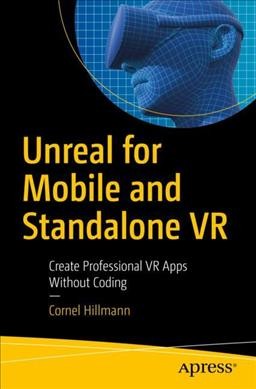 Unreal for mobile and standalone VR : create professional VR apps without coding / Cornel Hillmann.