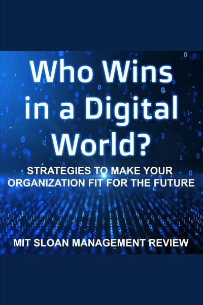 Who wins in a digital world? : strategies to make your organization fit for the future / MIT Sloan Management Review.