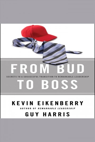 From bud to boss : secrets to a successful transition to remarkable leadership / Kevin Eikenberry and Guy Harris.