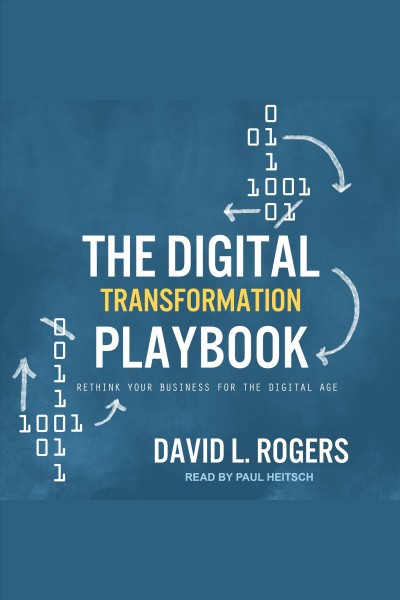 The digital transformation playbook : rethink your business for the digital age / David L. Rogers.