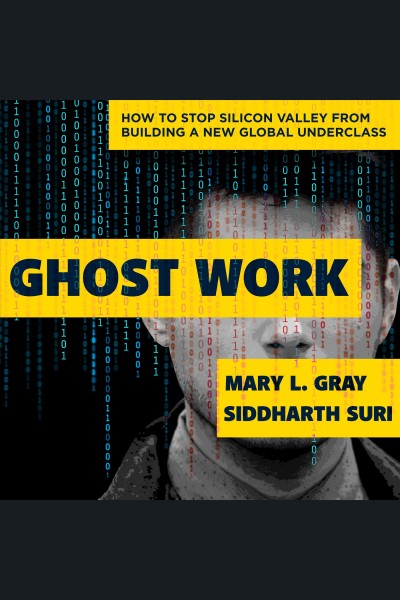Ghost work : how to stop Silicon Valley from building a new global underclass / Mary L. Gray, Siddharth Suri.