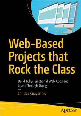 Web-based projects that rock the class : build fully-functional web apps and learn through doing / Christos Karayiannis.