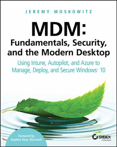 MDM : Fundamentals, Security, and the Modern Desktop: Using Intune, Autopilot, and Azure to Manage, Deploy, and Secure Windows 10 / Jeremy Moskowitz ; foreword by Stephen Rose.