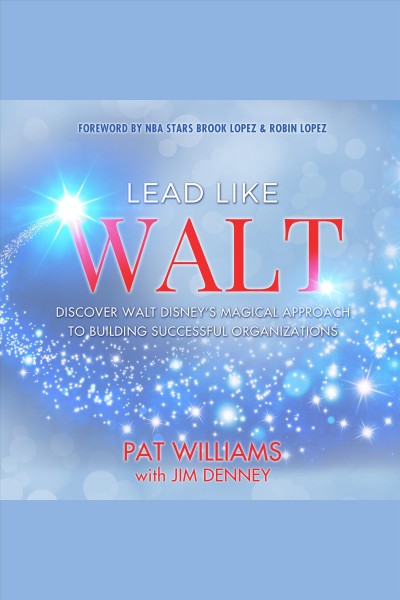 Lead like Walt : discover Walt Disney's magical approach to building successful organizations / Pat Williams with Jim Denney.