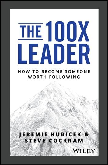 The 100X leader : how to become someone worth following / Jeremie Kubicek & Steve Cockram.