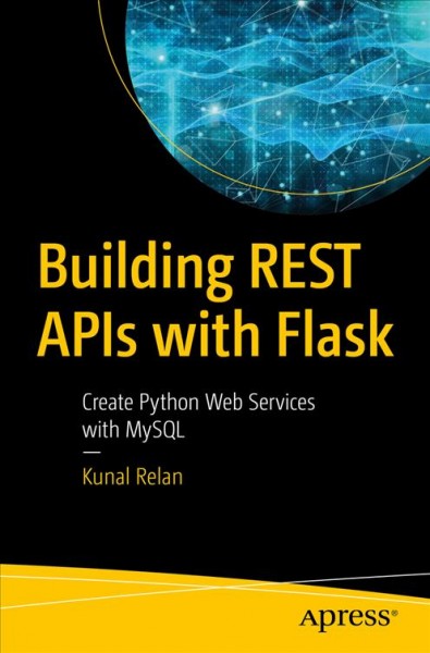 Building REST APIs with Flask : create Python web services with MySQL / Kunal Relan.