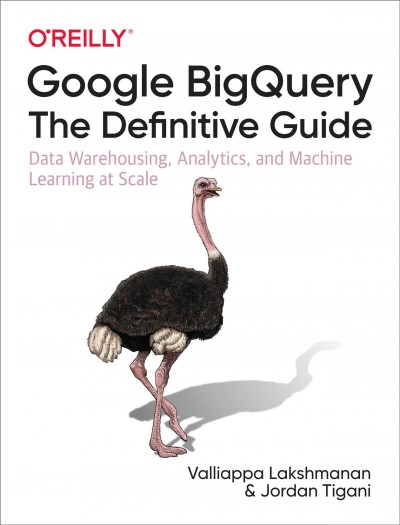 Google BigQuery : the definitive guide : data warehousing, analytics, and machine learning at scale / Valliappa Lakshmanan and Jordan Tigani.