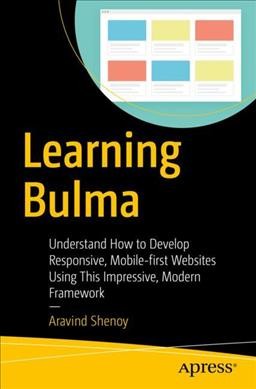 Learning Bulma : understand how to develop responsive, mobile-first websites using this impressive, modern framework / Aravind Shenoy.