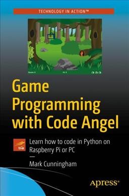 Game programming with Code Angel : learn how to code in Python on Raspberry Pi or PC / Mark Cunningham.