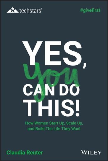 Yes, you can do this! : how women start up, scale up, and build the life they want / Claudia Reuter.