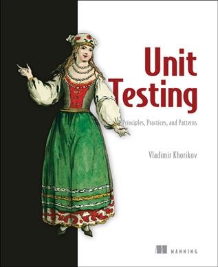Unit Testing Principles, Practices, and Patterns [electronic resource] / Khorikov, Vladimir.