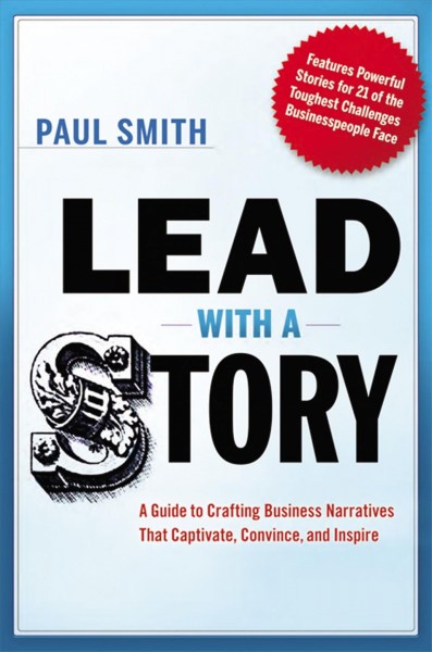 Lead with a story : a guide to crafting business narratives that captivate, convince, and inspire / Paul Smith.