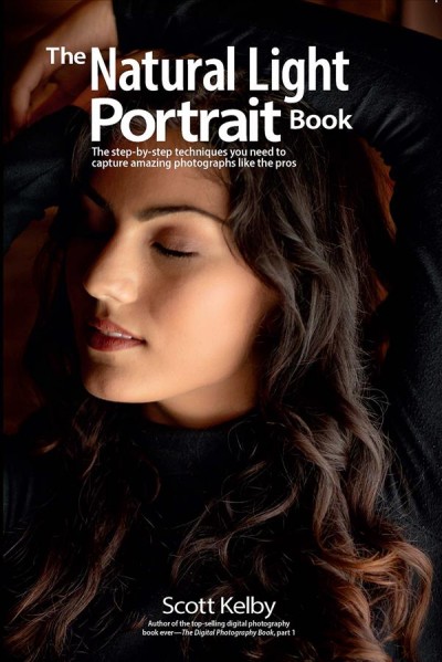 The natural light portrait book : the step-by-step techniques you need to capture amazing photographs like the pros / Scott Kelby.