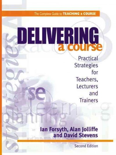 The complete guide to teaching a course. Delivering a course : practical strategies for teachers, lectures and trainers / Ian Forsyth, Alan Jolliffe and David Stevens.
