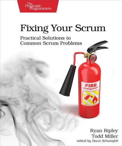 Fixing your Scrum : practical solutions to common Scrum problems / Ryan Ripley, Todd Miller.
