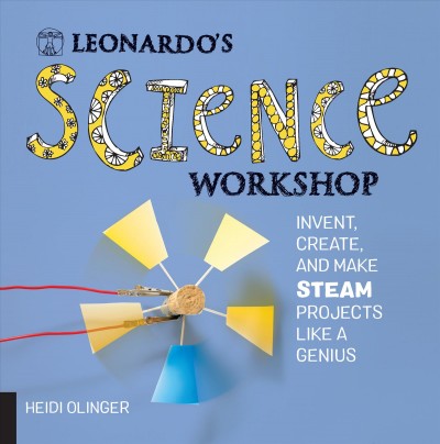 Leonardo's science workshop : invent, create, and make STEAM projects like a genius / Heidi Olinger.