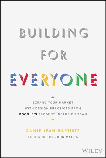 Building for everyone : expand your market with design practices from Google's product inclusion team / Annie Jean-Baptiste.