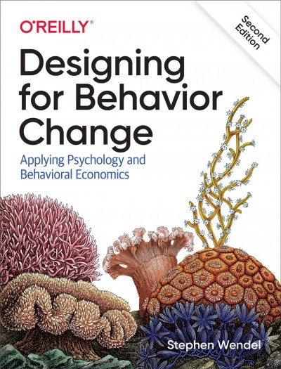 Designing for behavioral change : applying psychology and behavioral economics / Stephen Wendel.
