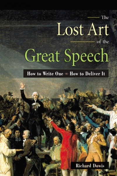 The lost art of the great speech : how to write it, how to deliver it / Richard Dowis.