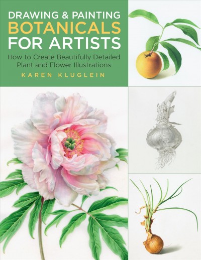 Drawing and painting botanicals for artists : how to create beautifully detailed plant and flower illustrations / Karen Kluglein.