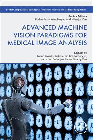 Advanced machine vision paradigms for medical image analysis / edited by Tapan Gandhi [and 4 more].