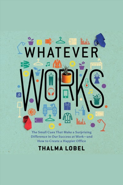Whatever works [electronic resource] : the small cues that make a surprising difference in our success at work - and how to create a happier office / Thalma Lobel.
