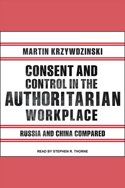 Consent and control in the authoritarian workplace : Russia and China compared / Martin Krzywdzinski.