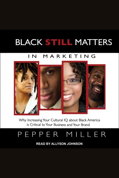 Black still matters in marketing : why increasing your cultural IQ about Black America is critical to your business and your brand / Pepper Miller.