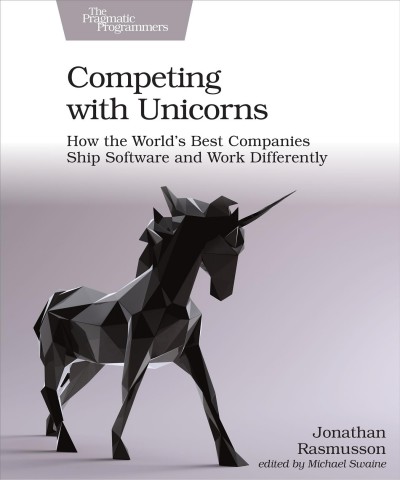 Competing with unicorns : how the world's best companies ship software and work differently / by Jonathan Rasmusson.