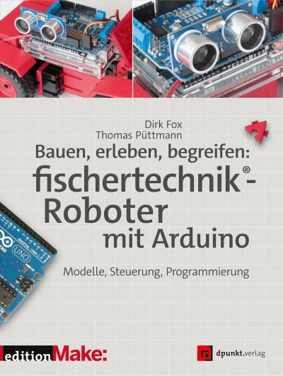 Bauen, erleben, begreifen, fischertechnik®-Roboter mit Arduino : Modelle, Steuerung, Programmierung / Dirk Fox, Thomas Püttmann.