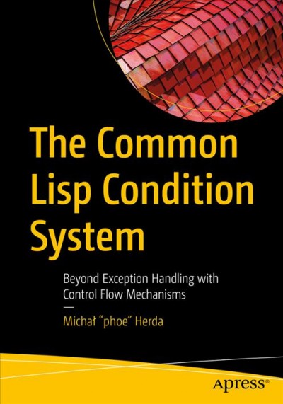 The Common Lisp condition system : beyond exception handling with control flow mechanisms / Michał "phoe" Herda.