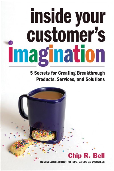 Inside Your Customer's Imagination [electronic resource] / Chip R. Bell.