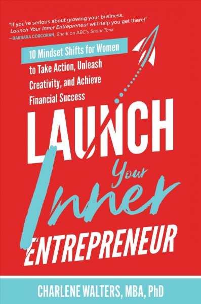 Launch your inner entrepreneur : 10 mindset shifts for women to take action, unleash creativity, and achieve financial success / Charlene Walters.