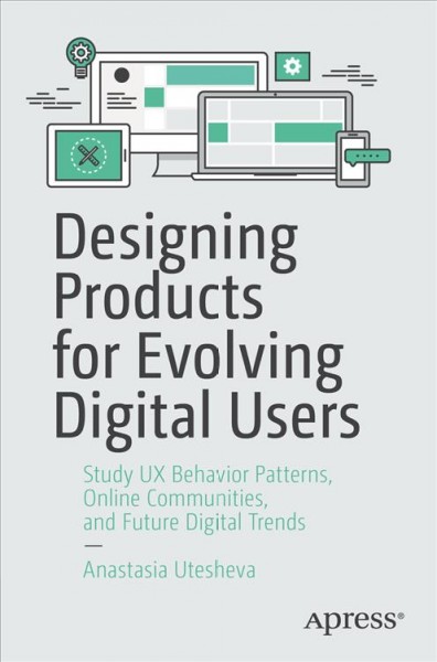 Designing products for evolving digital users : study UX behavior patterns, online communities, and future digital trends / Anastasia Utesheva.