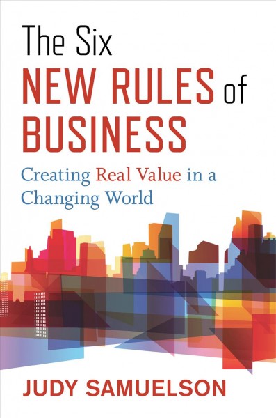 The six new rules of business : creating real value in a changing world / Judy Samuelson.