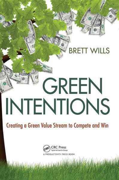 Green intentions : creating a green value stream to compete and win / Brett Wills.