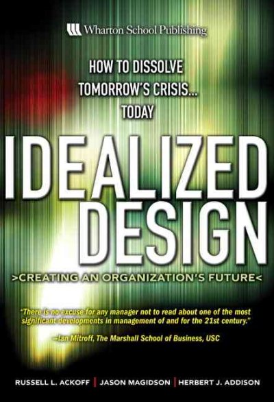 Idealized Design: Creating an Organization's Future / Ackoff, Russell.
