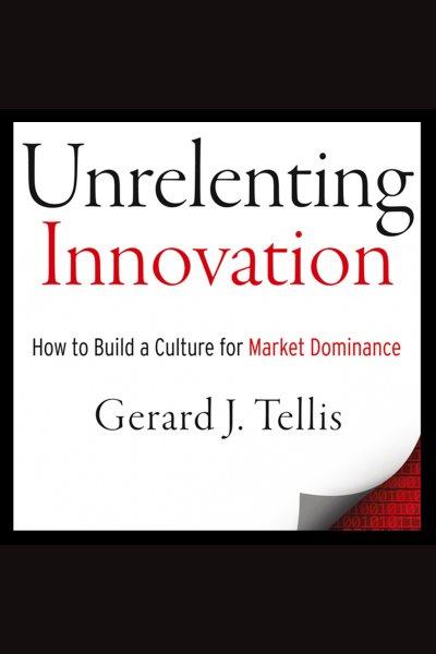 Unrelenting innovation [electronic resource] : how to create a culture for market dominance / Gerard J. Tellis.