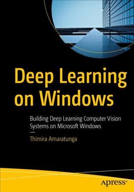 Deep learning on Windows : building deep learning computer vision systems on Microsoft Windows / Thimira Amaratunga.
