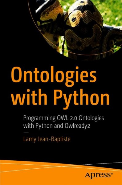 Ontologies with Python : programming OWL 2. 0 ontologies with Python and Owlready2 / Lamy Jean-Baptiste.