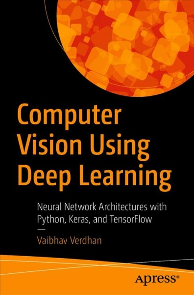 Computer vision using deep learning : neural network architectures with Python and Keras / Vaibhav Verdhan.